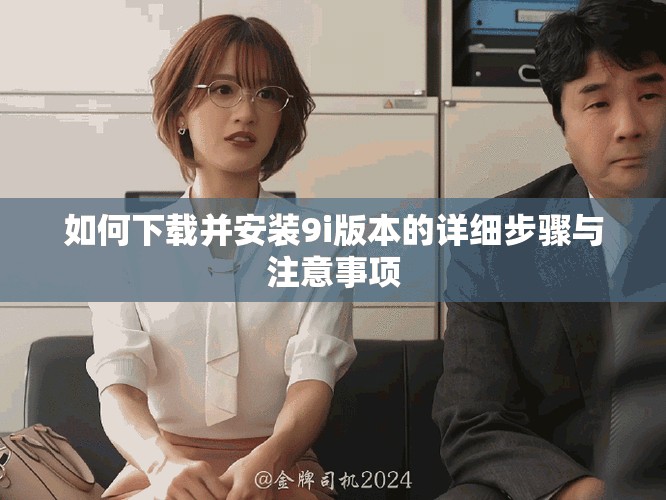 如何下载并安装9i版本的详细步骤与注意事项