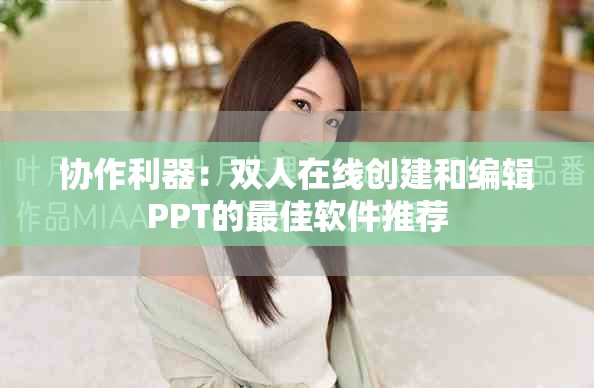 协作利器：双人在线创建和编辑PPT的最佳软件推荐