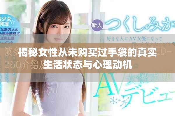揭秘女性从未购买过手袋的真实生活状态与心理动机