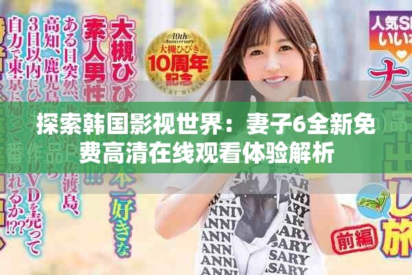 探索韩国影视世界：妻子6全新免费高清在线观看体验解析