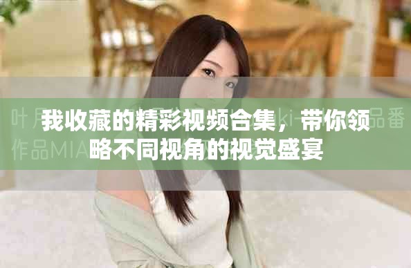 我收藏的精彩视频合集，带你领略不同视角的视觉盛宴