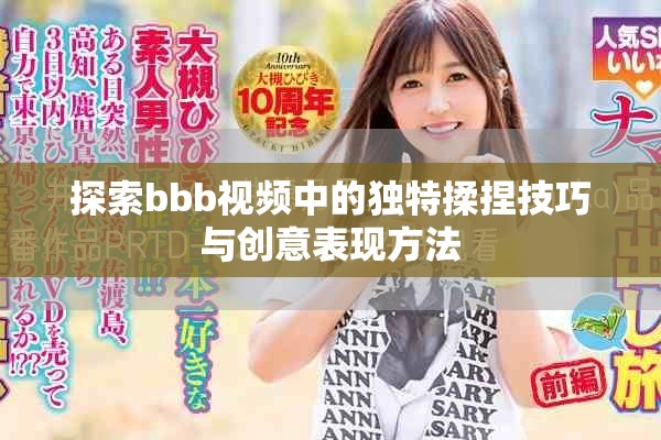 探索bbb视频中的独特揉捏技巧与创意表现方法