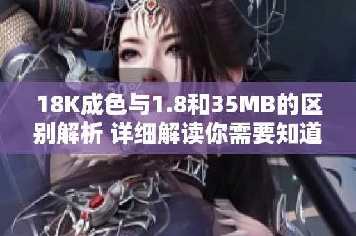 18K成色与1.8和35MB的区别解析 详细解读你需要知道的要点