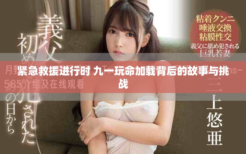 紧急救援进行时 九一玩命加载背后的故事与挑战