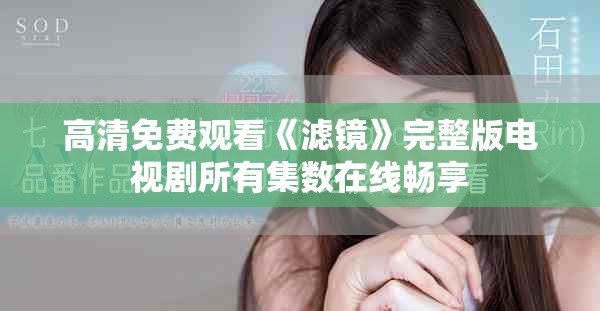 高清免费观看《滤镜》完整版电视剧所有集数在线畅享