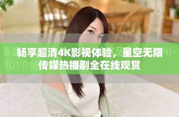 畅享超清4K影视体验，星空无限传媒热播剧全在线观赏