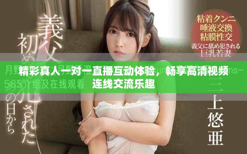 精彩真人一对一直播互动体验，畅享高清视频连线交流乐趣