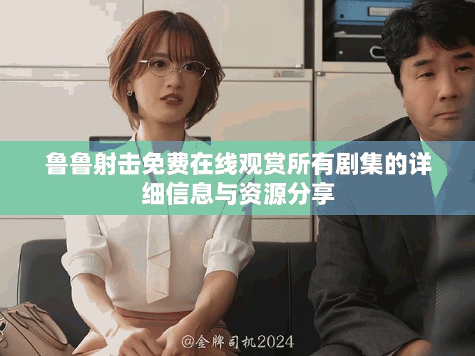 鲁鲁射击免费在线观赏所有剧集的详细信息与资源分享