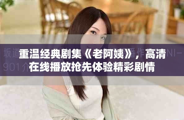 重温经典剧集《老阿姨》，高清在线播放抢先体验精彩剧情