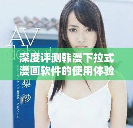 深度评测韩漫下拉式漫画软件的使用体验与特点解析