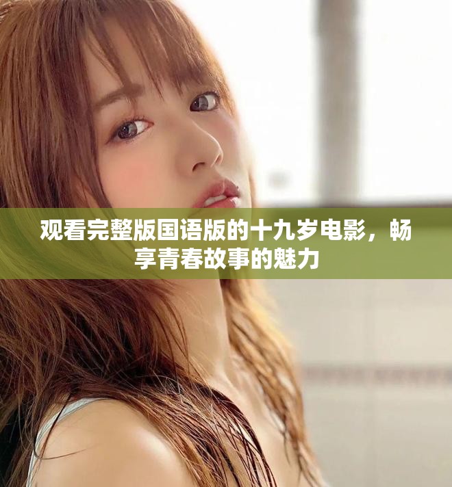 观看完整版国语版的十九岁电影，畅享青春故事的魅力
