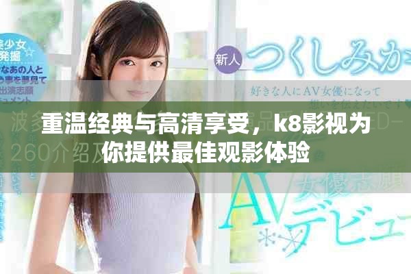 重温经典与高清享受，k8影视为你提供最佳观影体验