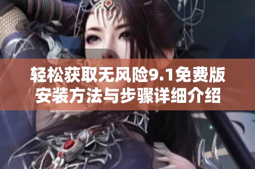 轻松获取无风险9.1免费版安装方法与步骤详细介绍