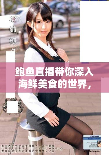 鲍鱼直播带你深入海鲜美食的世界，尽享舌尖上的鲜美体验