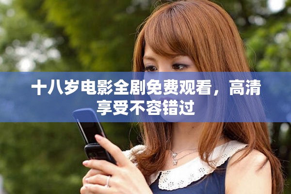 十八岁电影全剧免费观看，高清享受不容错过