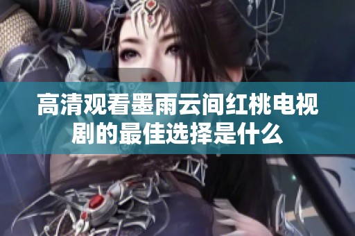 高清观看墨雨云间红桃电视剧的最佳选择是什么