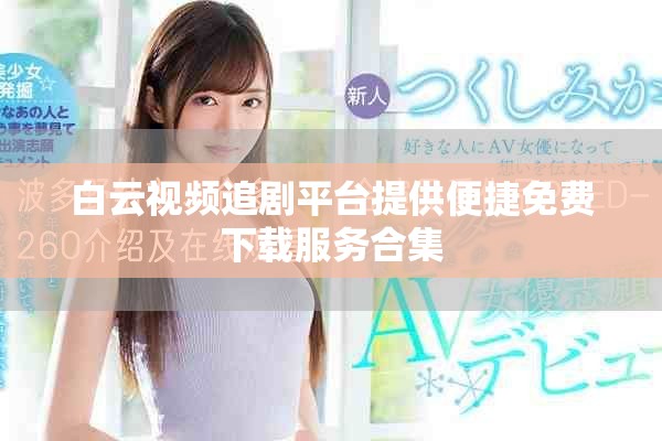 白云视频追剧平台提供便捷免费下载服务合集