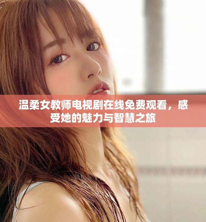 温柔女教师电视剧在线免费观看，感受她的魅力与智慧之旅