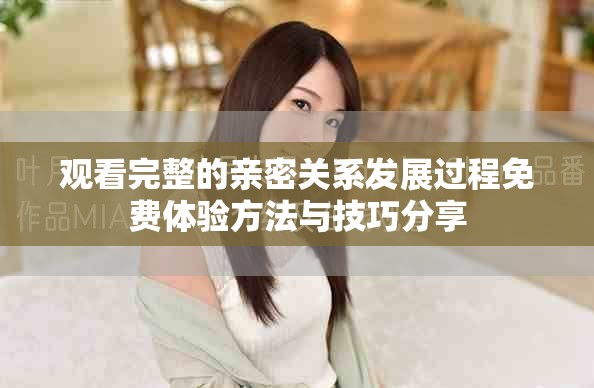 观看完整的亲密关系发展过程免费体验方法与技巧分享