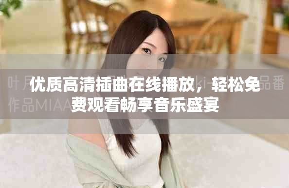 优质高清插曲在线播放，轻松免费观看畅享音乐盛宴