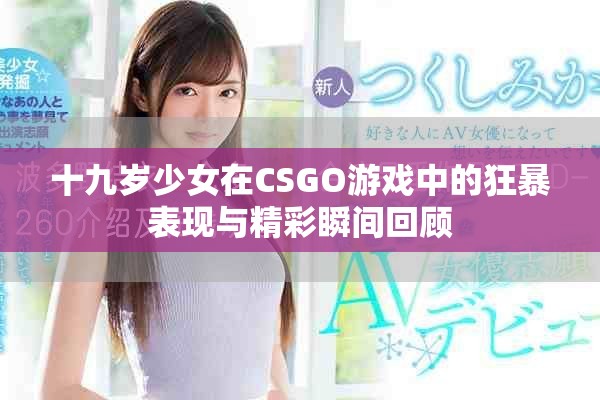 十九岁少女在CSGO游戏中的狂暴表现与精彩瞬间回顾