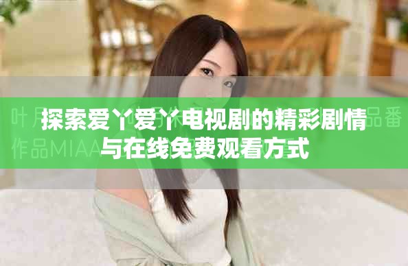 探索爱丫爱丫电视剧的精彩剧情与在线免费观看方式