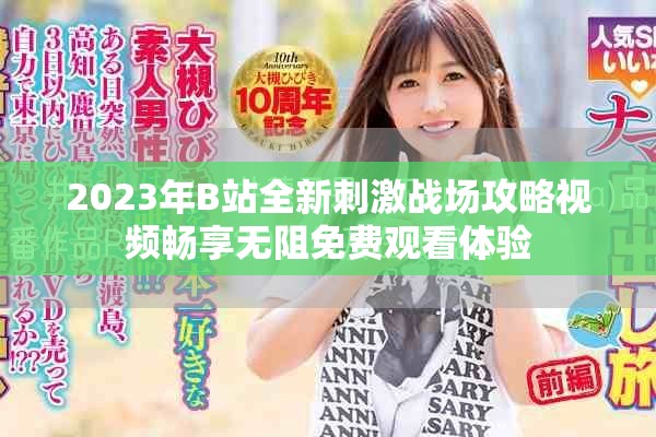 2023年B站全新刺激战场攻略视频畅享无阻免费观看体验