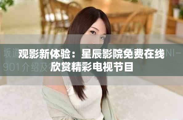 观影新体验：星辰影院免费在线欣赏精彩电视节目