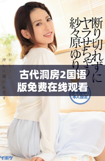 古代洞房2国语版免费在线观看，体验古韵情深的爱情故事