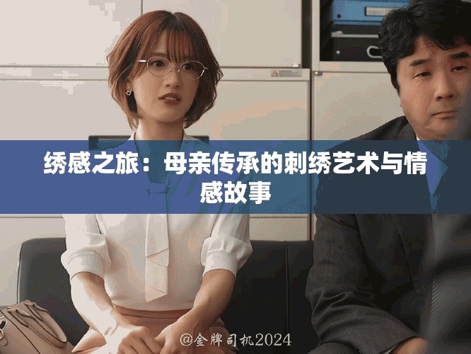 绣感之旅：母亲传承的刺绣艺术与情感故事