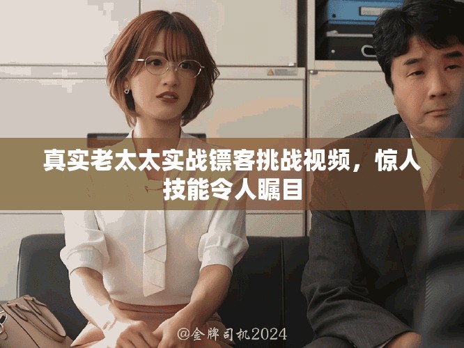 真实老太太实战镖客挑战视频，惊人技能令人瞩目