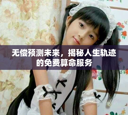 无偿预测未来，揭秘人生轨迹的免费算命服务
