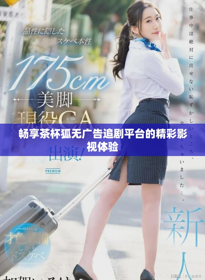 畅享茶杯狐无广告追剧平台的精彩影视体验