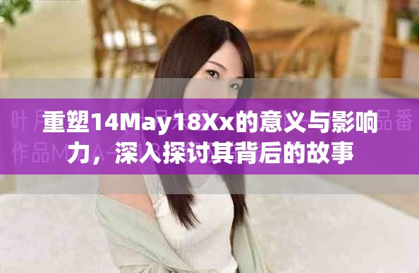重塑14May18Xx的意义与影响力，深入探讨其背后的故事