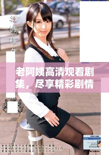 老阿姨高清观看剧集，尽享精彩剧情与感人瞬间的最佳选择
