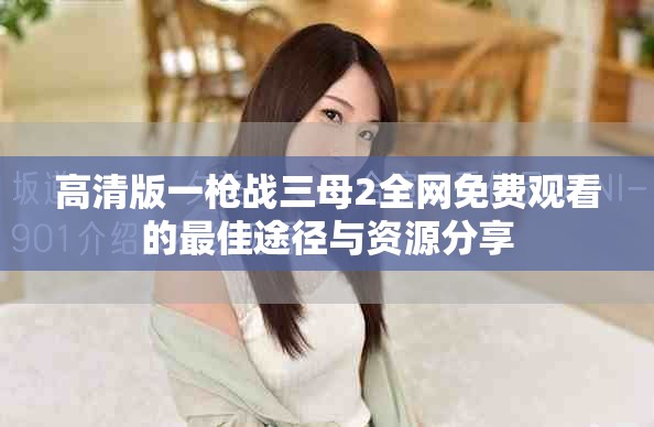 高清版一枪战三母2全网免费观看的最佳途径与资源分享