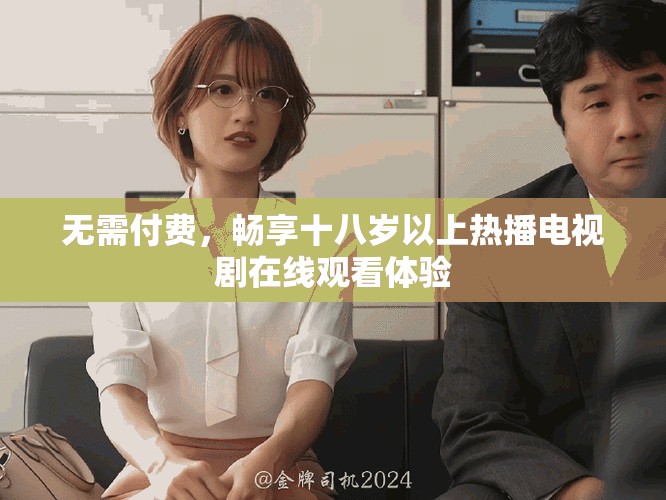 无需付费，畅享十八岁以上热播电视剧在线观看体验