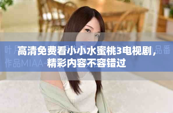 高清免费看小小水蜜桃3电视剧，精彩内容不容错过