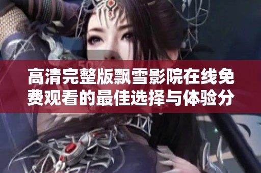 高清完整版飘雪影院在线免费观看的最佳选择与体验分享