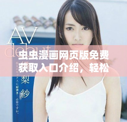 虫虫漫画网页版免费获取入口介绍，轻松享受精彩漫画内容