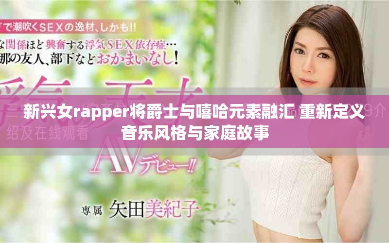 新兴女rapper将爵士与嘻哈元素融汇 重新定义音乐风格与家庭故事