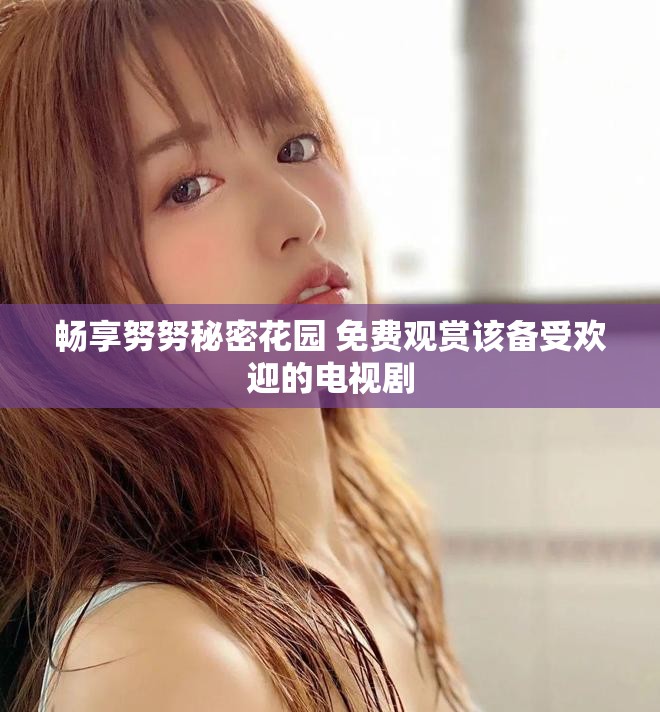 畅享努努秘密花园 免费观赏该备受欢迎的电视剧