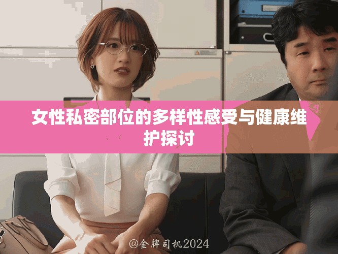 女性私密部位的多样性感受与健康维护探讨