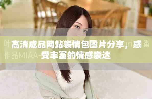 高清成品网站表情包图片分享，感受丰富的情感表达