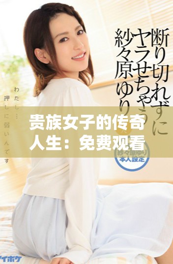 贵族女子的传奇人生：免费观看电视剧全集指南