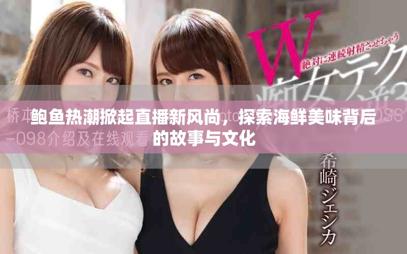 鲍鱼热潮掀起直播新风尚，探索海鲜美味背后的故事与文化