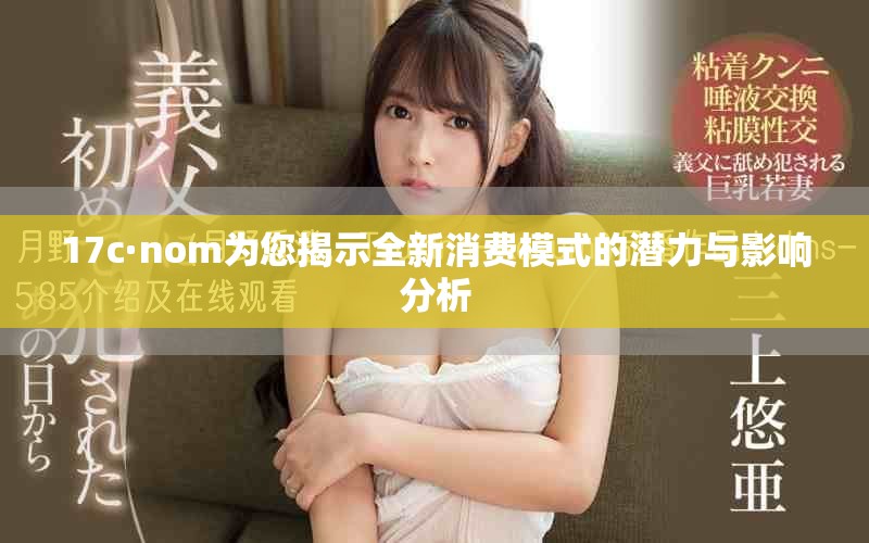 17c·nom为您揭示全新消费模式的潜力与影响分析