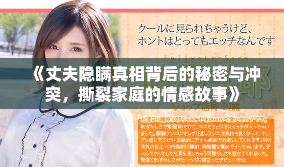 《丈夫隐瞒真相背后的秘密与冲突，撕裂家庭的情感故事》