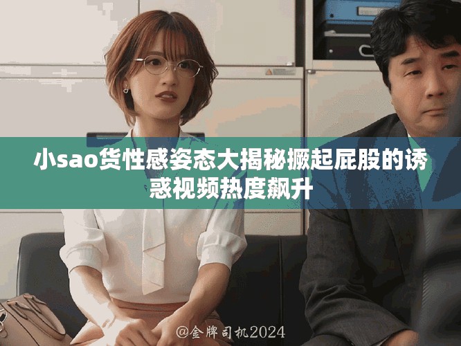 小sao货性感姿态大揭秘撅起屁股的诱惑视频热度飙升
