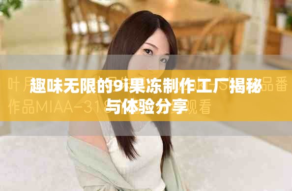 趣味无限的9i果冻制作工厂揭秘与体验分享